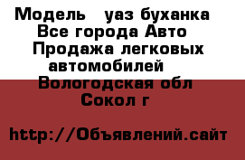  › Модель ­ уаз буханка - Все города Авто » Продажа легковых автомобилей   . Вологодская обл.,Сокол г.